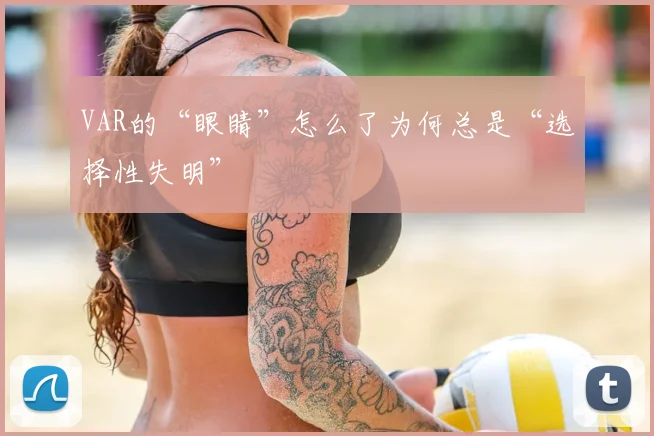 VAR的“眼睛”怎么了为何总是“选择性失明”