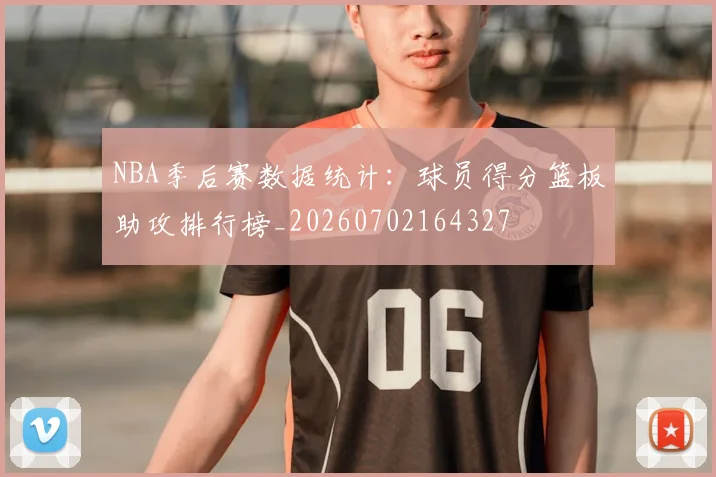 NBA季后赛数据统计：球员得分篮板助攻排行榜_20260702164327
