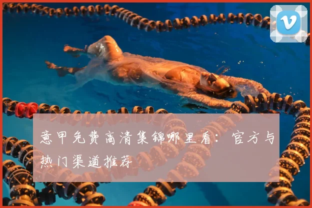 意甲免费高清集锦哪里看：官方与热门渠道推荐