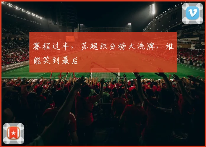 赛程过半，苏超积分榜大洗牌，谁能笑到最后