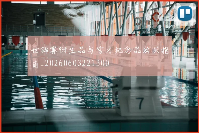 世锦赛衍生品与官方纪念品购买指南_20260603221300