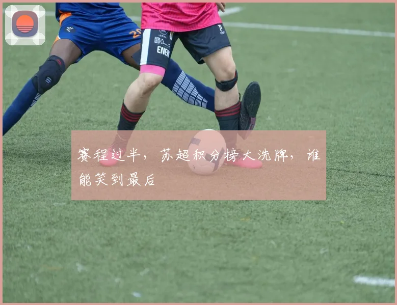 赛程过半，苏超积分榜大洗牌，谁能笑到最后