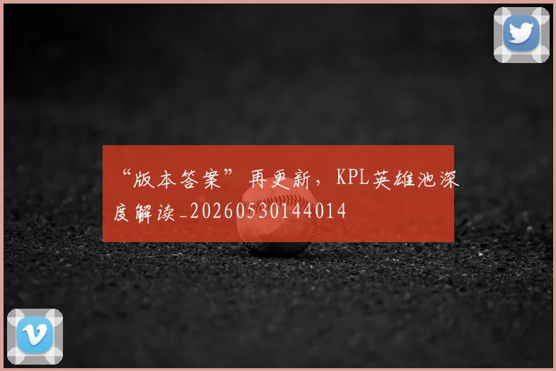 “版本答案”再更新，KPL英雄池深度解读_20260530144014