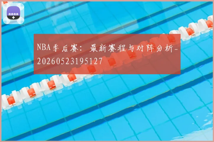 NBA季后赛:最新赛程与对阵分析_20260523195127