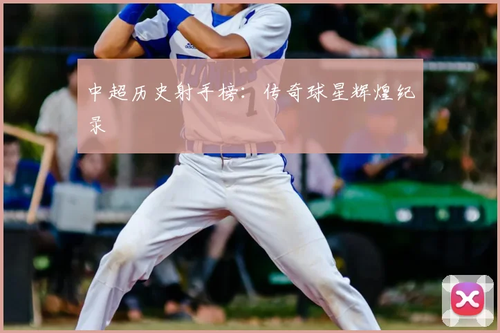 中超历史射手榜：传奇球星辉煌纪录