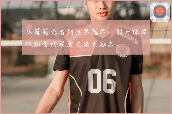 从籍籍无名到世界冠军，羽毛球混双组合的逆袭之路太励志！