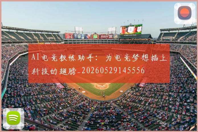 AI电竞教练助手：为电竞梦想插上科技的翅膀_20260529145556