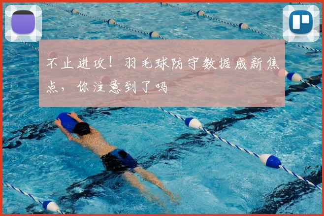 不止进攻！羽毛球防守数据成新焦点，你注意到了吗