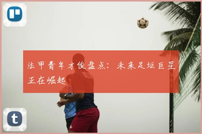 法甲青年才俊盘点：未来足坛巨星正在崛起