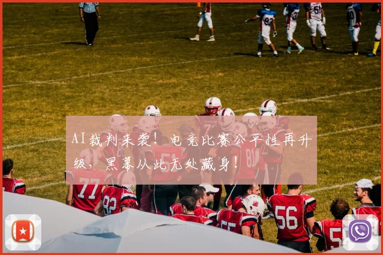 AI裁判来袭！电竞比赛公平性再升级，黑幕从此无处藏身！