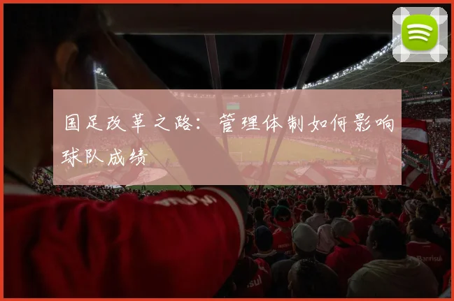 国足改革之路：管理体制如何影响球队成绩