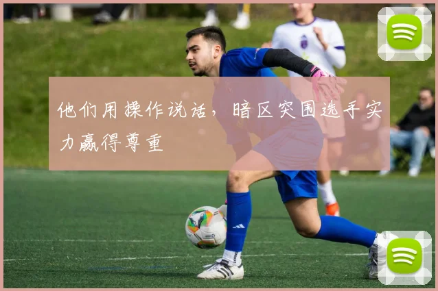 他们用操作说话，暗区突围选手实力赢得尊重