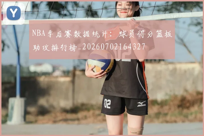 NBA季后赛数据统计：球员得分篮板助攻排行榜_20260702164327