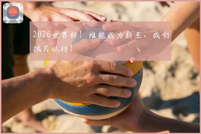 2026世界杯！谁能成为新王，我们拭目以待！