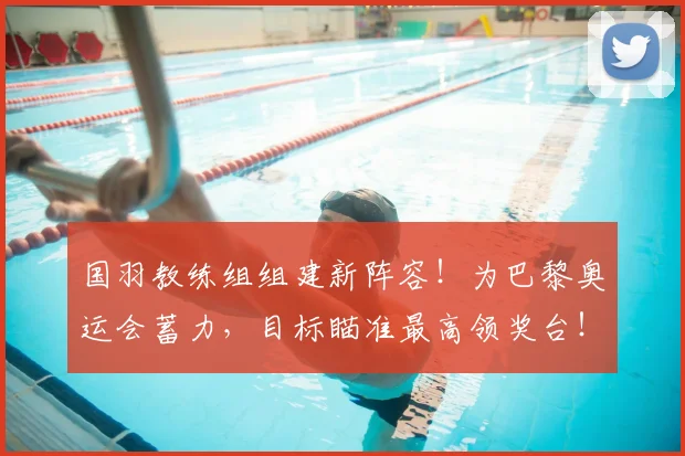 国羽教练组组建新阵容！为巴黎奥运会蓄力，目标瞄准最高领奖台！