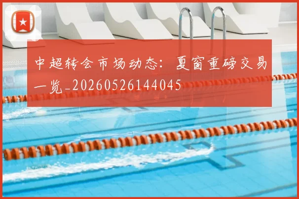 中超转会市场动态:夏窗重磅交易一览_20260526144045