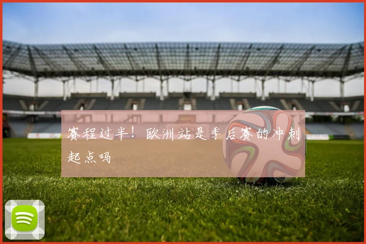 赛程过半！欧洲站是季后赛的冲刺起点吗