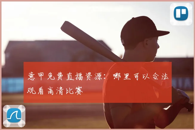意甲免费直播资源：哪里可以合法观看高清比赛