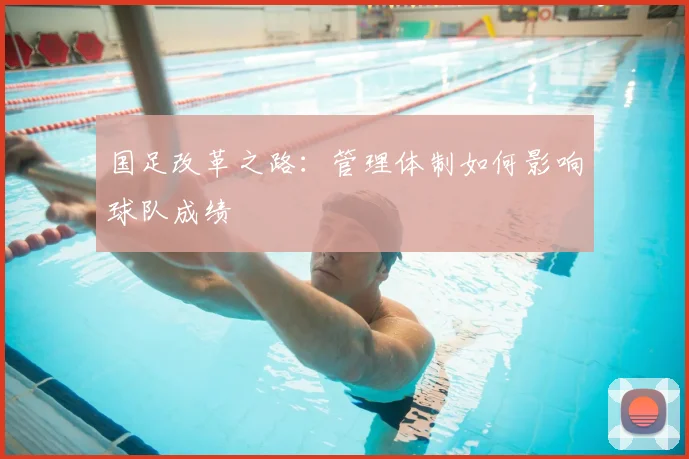 国足改革之路：管理体制如何影响球队成绩