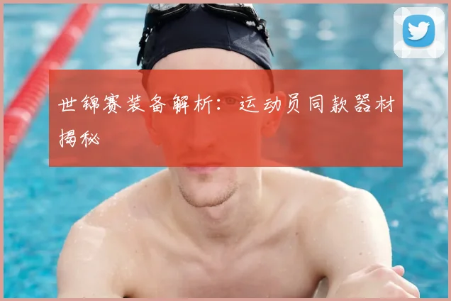 世锦赛装备解析：运动员同款器材揭秘