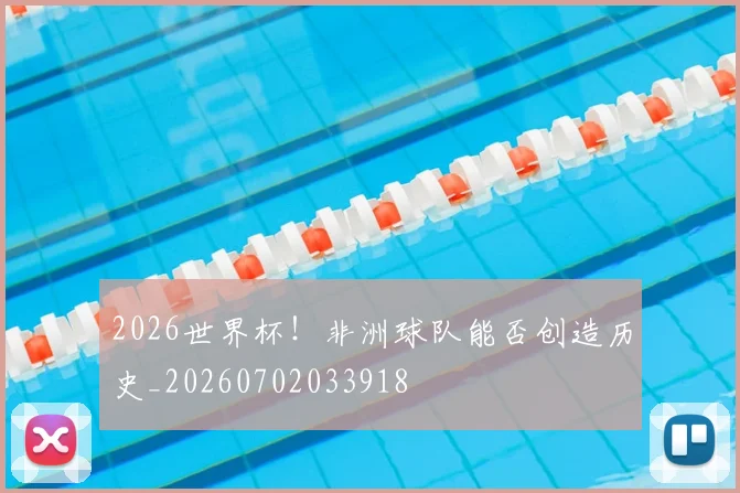 2026世界杯！非洲球队能否创造历史_20260702033918